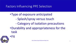 Factors Influencing PPE Selection
•Type of exposure anticipated
- Splash/spray versus touch
- Category of isolation precau...