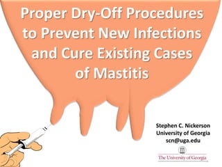 Proper Dry-Off Procedures
to Prevent New Infections
and Cure Existing Cases
of Mastitis
Stephen C. Nickerson
University of Georgia
scn@uga.edu
 