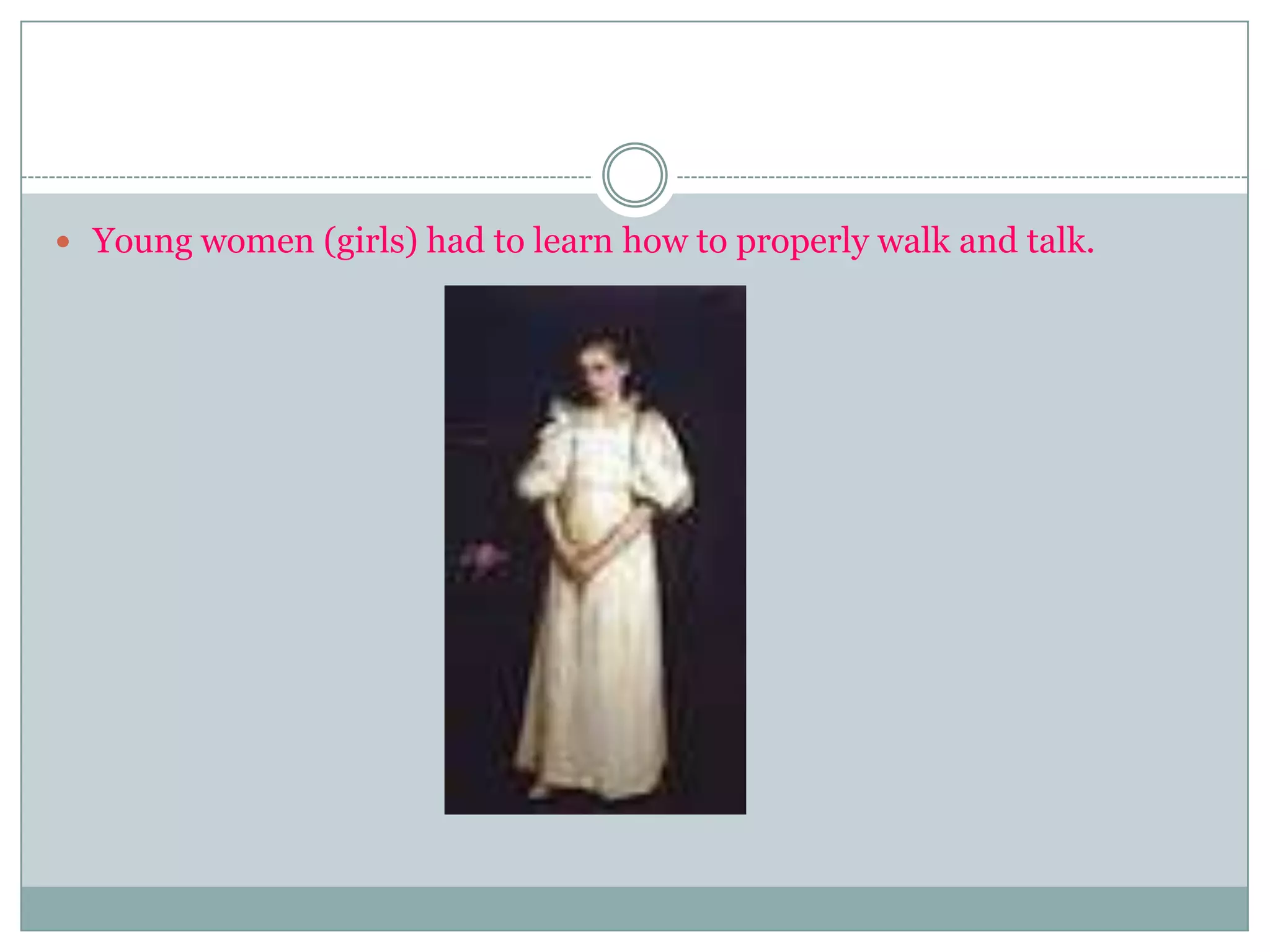 Young women (girls) had to learn how to properly walk and talk.