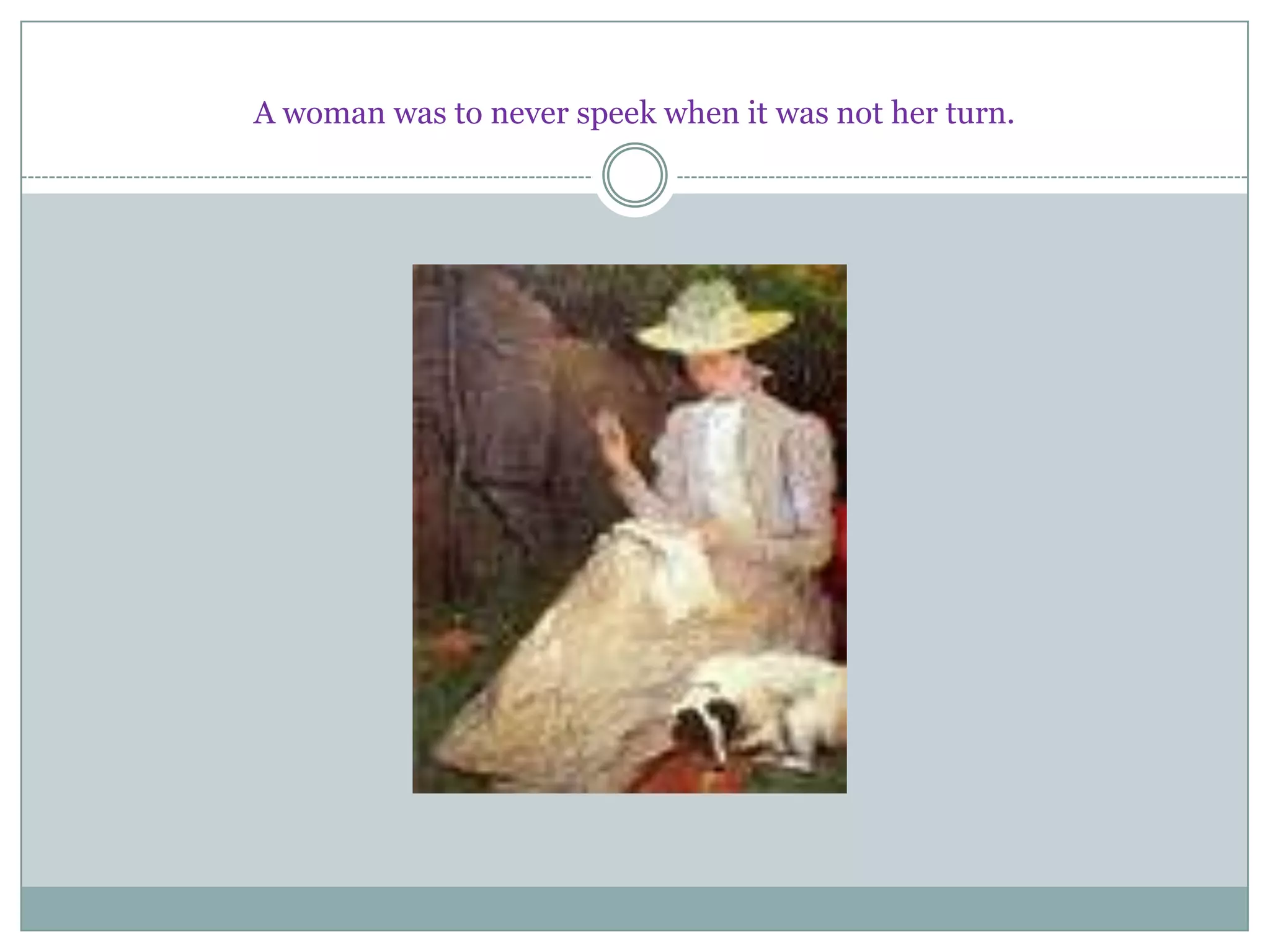 A woman was to never speek when it was not her turn.