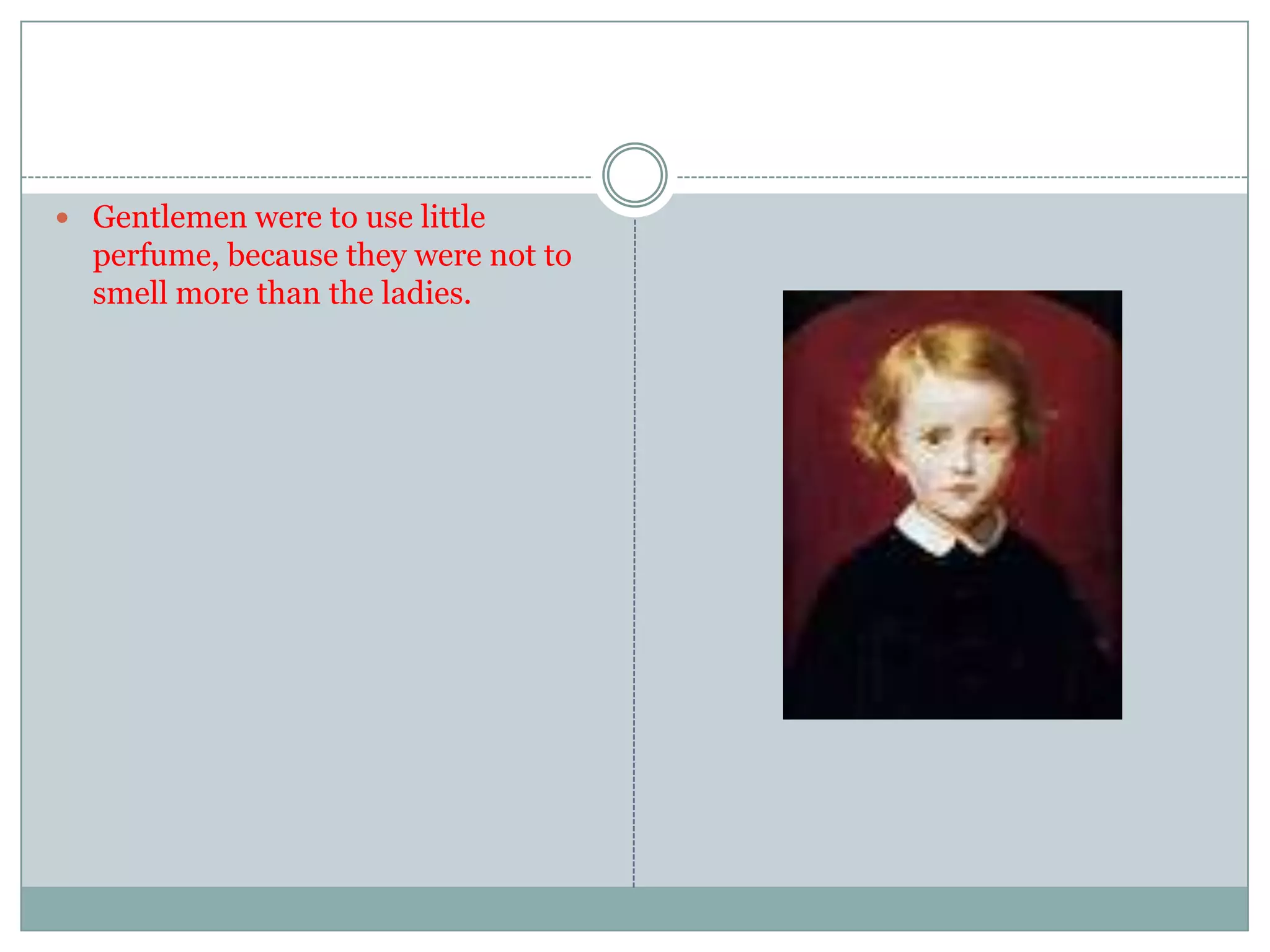  Gentlemen were to use little
perfume, because they were not to
smell more than the ladies.