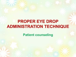 PROPER EYE DROP
ADMINISTRATION TECHNIQUE
Patient counseling
 