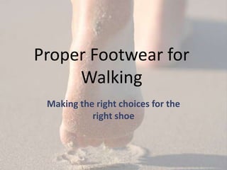 Proper Footwear for
     Walking
 Making the right choices for the
           right shoe
 