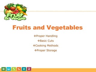 Fruits and Vegetables
Proper Handling
Basic Cuts
Cooking Methods
Proper Storage
 
