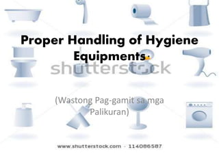 Proper Handling of Hygiene
Equipments
(Wastong Pag-gamit sa mga
Palikuran)
 