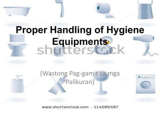 Proper Handling of Hygiene
Equipments
(Wastong Pag-gamit sa mga
Palikuran)
 