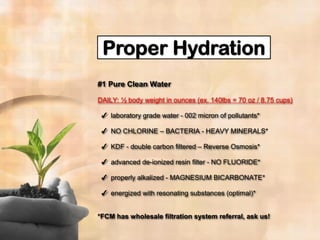 #1 Pure Clean Water
DAILY: ½ body weight in ounces (ex. 140lbs = 70 oz / 8.75 cups)
✔ laboratory grade water - 002 micron of pollutants*
✔ NO CHLORINE – BACTERIA - HEAVY MINERALS*
✔ KDF - double carbon filtered – Reverse Osmosis*
✔ advanced de-ionized resin filter - NO FLUORIDE*
✔ properly alkalized - MAGNESIUM BICARBONATE*
✔ energized with resonating substances (optimal)*
*FCM has wholesale filtration system referral, ask us!
 