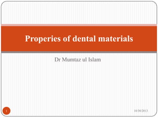 Properies of dental materials
Dr Mumtaz ul Islam

1

10/30/2013

 