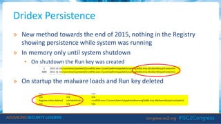 Dridex Persistence
» New method towards the end of 2015, nothing in the Registry
showing persistence while system was running
» In memory only until system shutdown
• On shutdown the Run key was created
» On startup the malware loads and Run key deleted
 