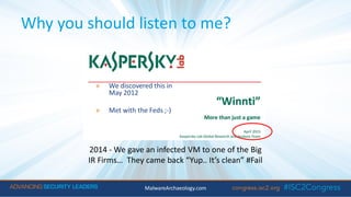 » We discovered this in
May 2012
» Met with the Feds ;-)
Why you should listen to me?
MalwareArchaeology.com
2014 - We gave an infected VM to one of the Big
IR Firms… They came back “Yup.. It’s clean” #Fail
 