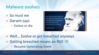 Malware evolves
» So must we
» Darwin says
• Evolve or die
» Well… Evolve or get breached anyways
» Getting breached means an RGE !!!
• Resume Generating Event
 