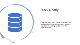 Stack Neatly
If stacking parts, stack neatly. If parts are not
neatly stacked, it can cause uneven pressure
and result in warping, scratches, or the
product can fall.
 
