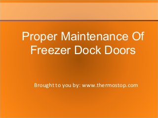 Brought to you by: www.thermostop.com
Proper Maintenance Of
Freezer Dock Doors
 