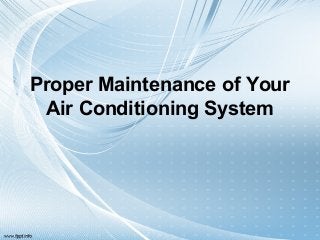 Proper Maintenance of Your
Air Conditioning System
 
