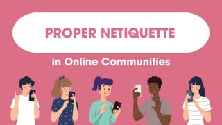 PROPER NETIQUETTE
in Online Communities
 