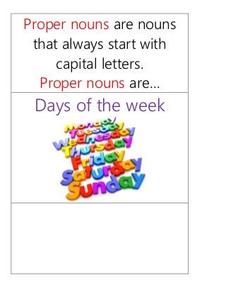 Proper nouns are nouns
that always start with
capital letters.
Proper nouns are…
Days of the week
 