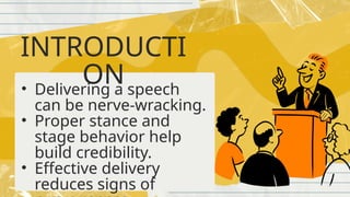 INTRODUCTI
ON
• Delivering a speech
can be nerve‑wracking.
• Proper stance and
stage behavior help
build credibility.
• Effective delivery
reduces signs of
 