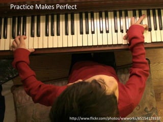 Practice Makes Perfect

http://www.flickr.com/photos/wwworks/6515412933/

 