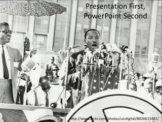 Presentation First,
PowerPoint Second

http://www.flickr.com/photos/uicdigital/8026615481/

 