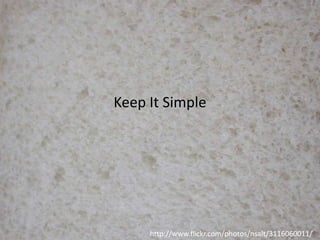 Keep It Simple

http://www.flickr.com/photos/nsalt/3116060011/

 