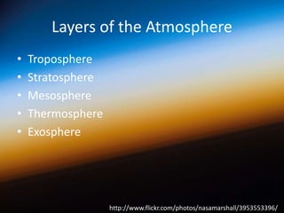 Layers of the Atmosphere
•
•
•
•
•

Troposphere
Stratosphere
Mesosphere
Thermosphere
Exosphere

http://www.flickr.com/photos/nasamarshall/3953553396/

 