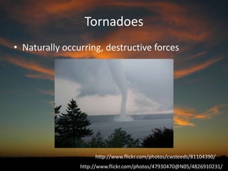 Tornadoes
• Naturally occurring, destructive forces

http://www.flickr.com/photos/cwsteeds/81104390/
http://www.flickr.com/photos/47930470@N05/4826910231/

 
