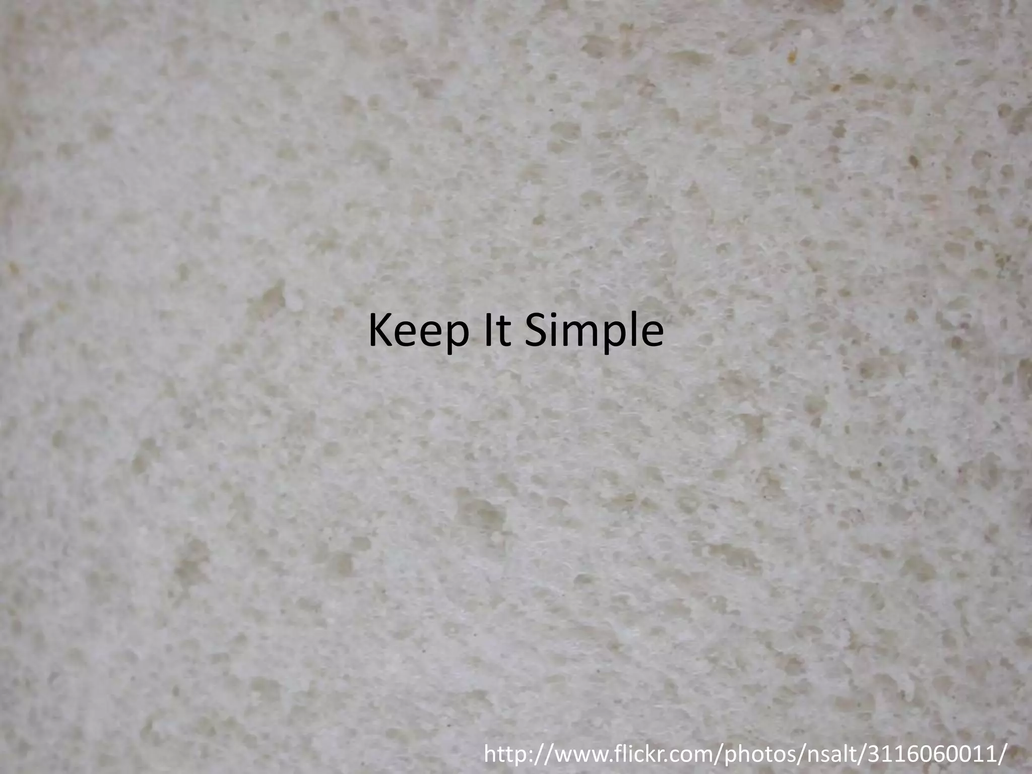 Keep It Simple

http://www.flickr.com/photos/nsalt/3116060011/

 