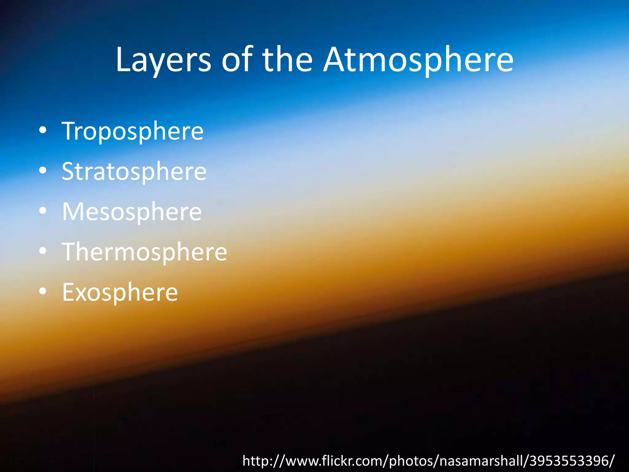 Layers of the Atmosphere
•
•
•
•
•

Troposphere
Stratosphere
Mesosphere
Thermosphere
Exosphere

http://www.flickr.com/photos/nasamarshall/3953553396/

 