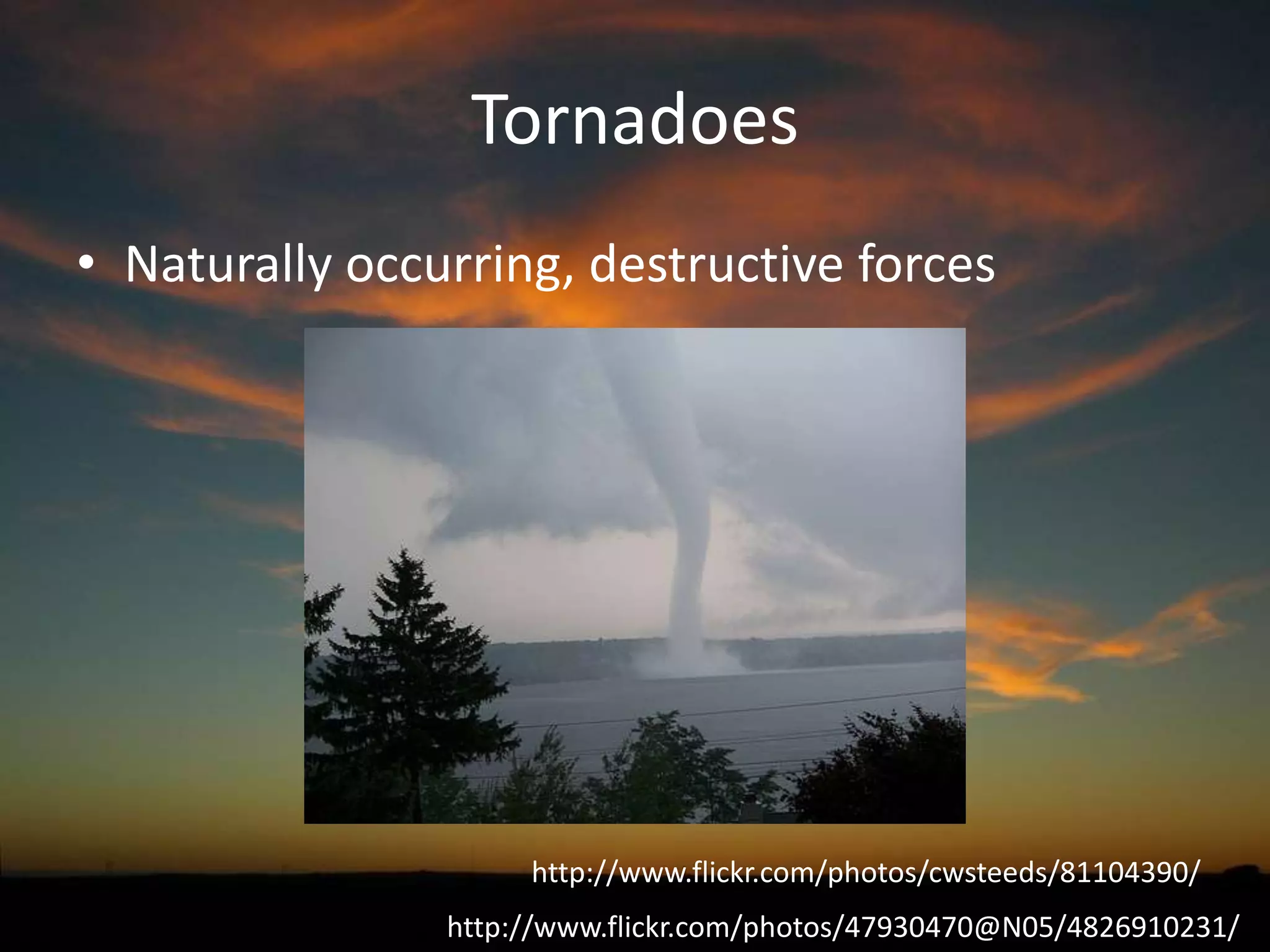Tornadoes
• Naturally occurring, destructive forces

http://www.flickr.com/photos/cwsteeds/81104390/
http://www.flickr.com/photos/47930470@N05/4826910231/

 