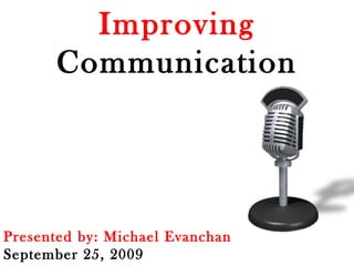 Improving  Communication Presented by: Michael Evanchan September 25, 2009 