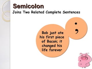 SemicolonSemicolon
Joins Two Related Complete Sentences
Bob just ate
his first piece
of Bacon; it
changed his
life forever
 