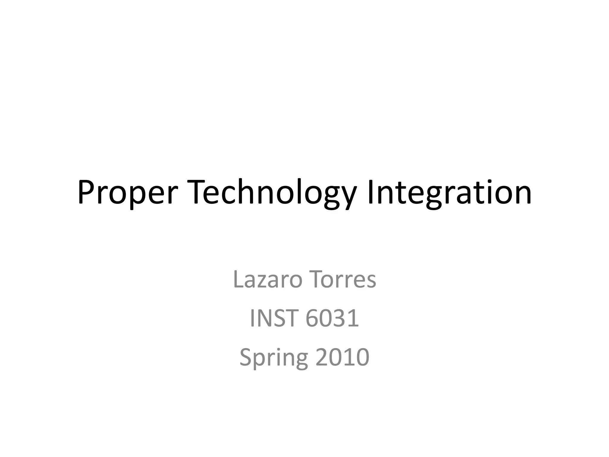 Proper Technology IntegrationLazaroTorresINST 6031Spring 2010