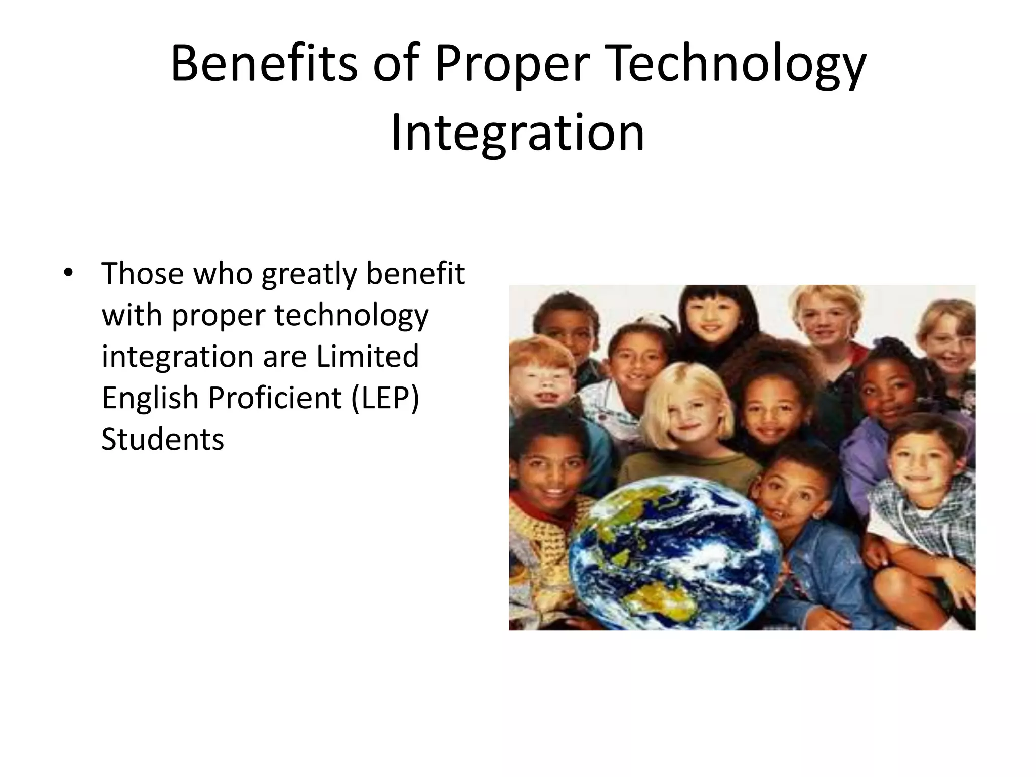 Benefits of Proper Technology IntegrationThose who greatly benefit with proper technology integration are Limited English Proficient (LEP) Students