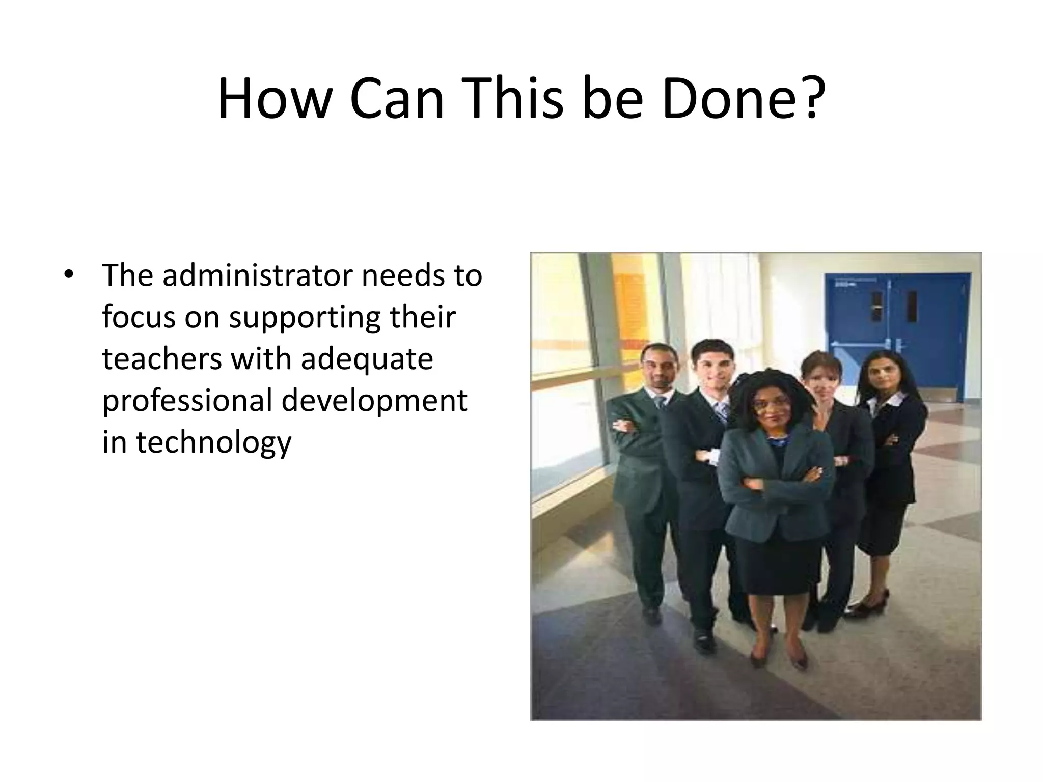 How Can This be Done?The administrator needs to focus on supporting their teachers with adequate professional development in technology