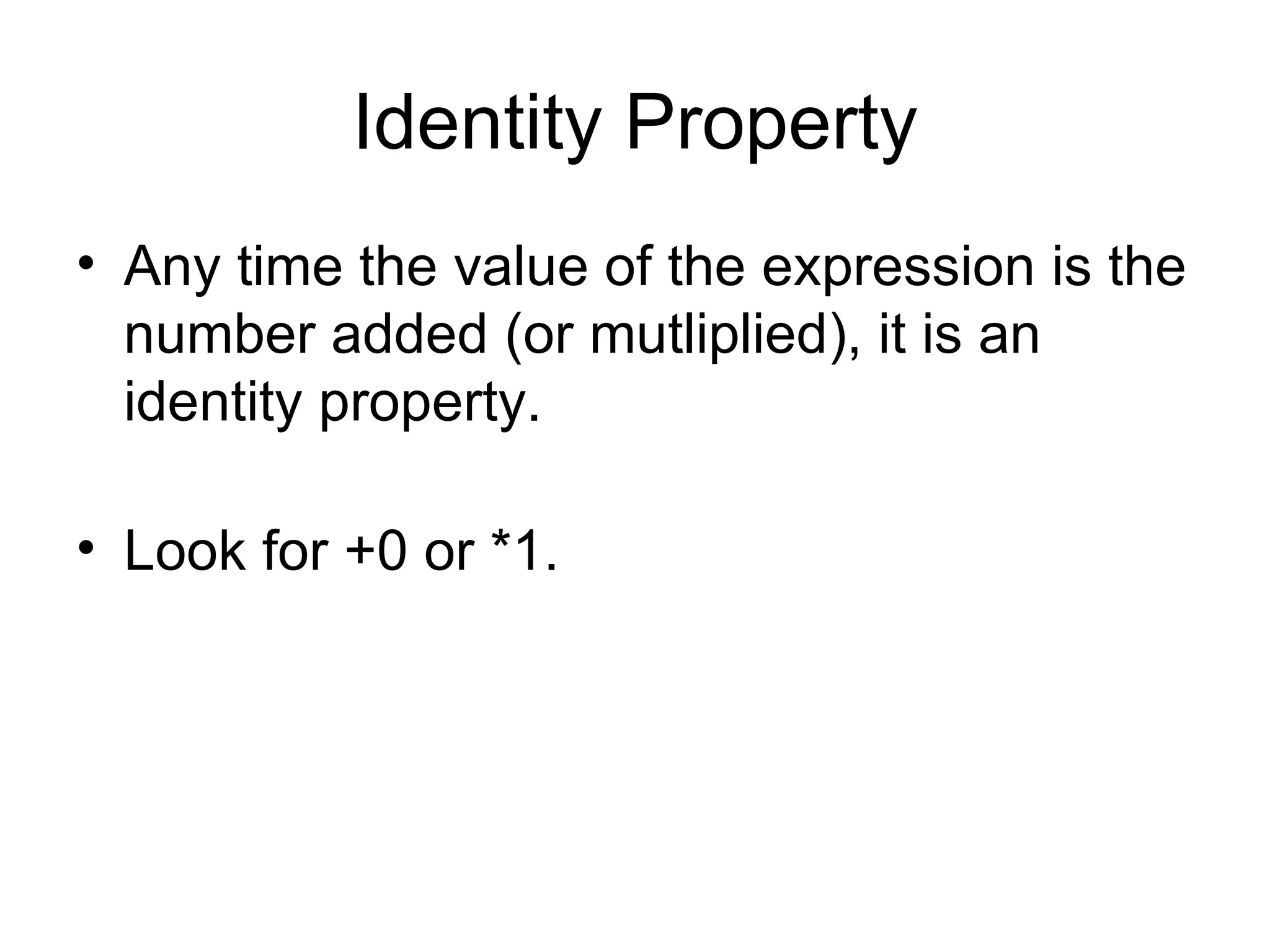 Identity Property Any time the value of the expression is the number added (or mutliplied), it is an identity property. Look for +0 or *1. 