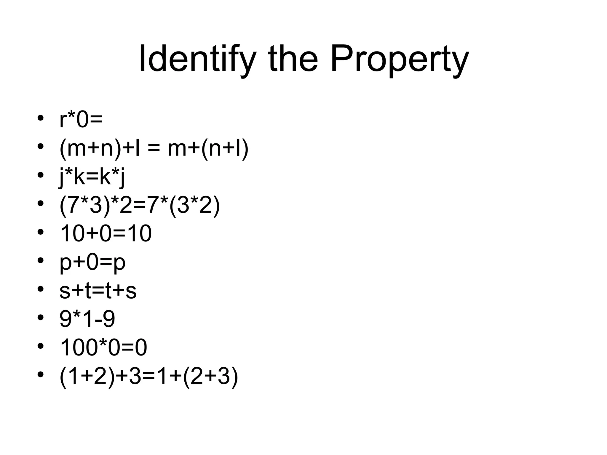 Identify the Property r*0= (m+n)+l = m+(n+l) j*k=k*j (7*3)*2=7*(3*2) 10+0=10 p+0=p s+t=t+s 9*1-9 100*0=0 (1+2)+3=1+(2+3) 