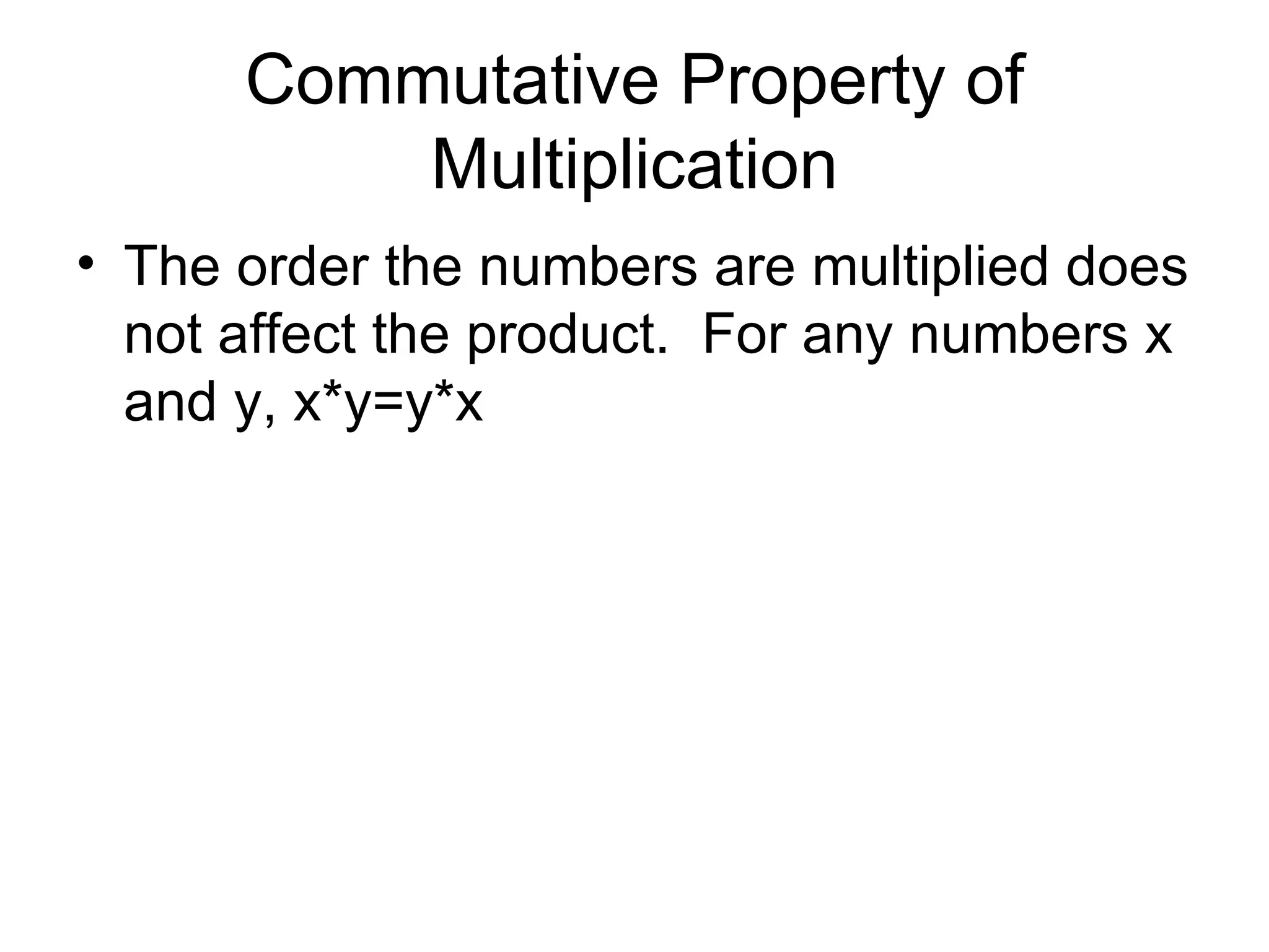Commutative Property of Multiplication The order the numbers are multiplied does not affect the product.  For any numbers x and y, x*y=y*x 