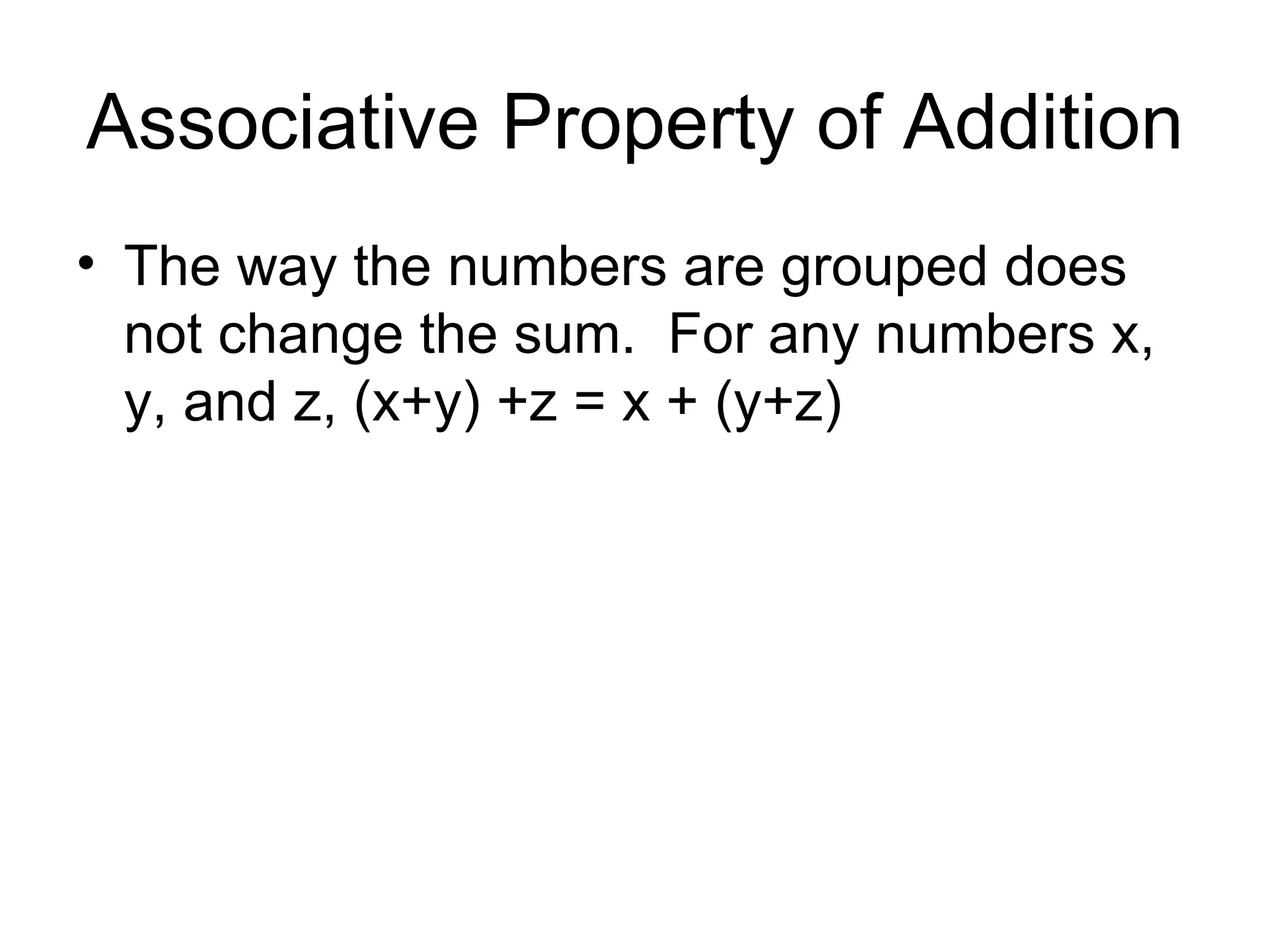 Associative Property of Addition The way the numbers are grouped does not change the sum.  For any numbers x, y, and z, (x+y) +z = x + (y+z) 