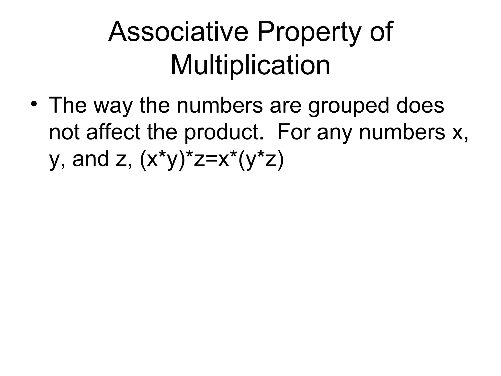 Associative Property of Multiplication The way the numbers are grouped does not affect the product.  For any numbers x, y, and z, (x*y)*z=x*(y*z) 