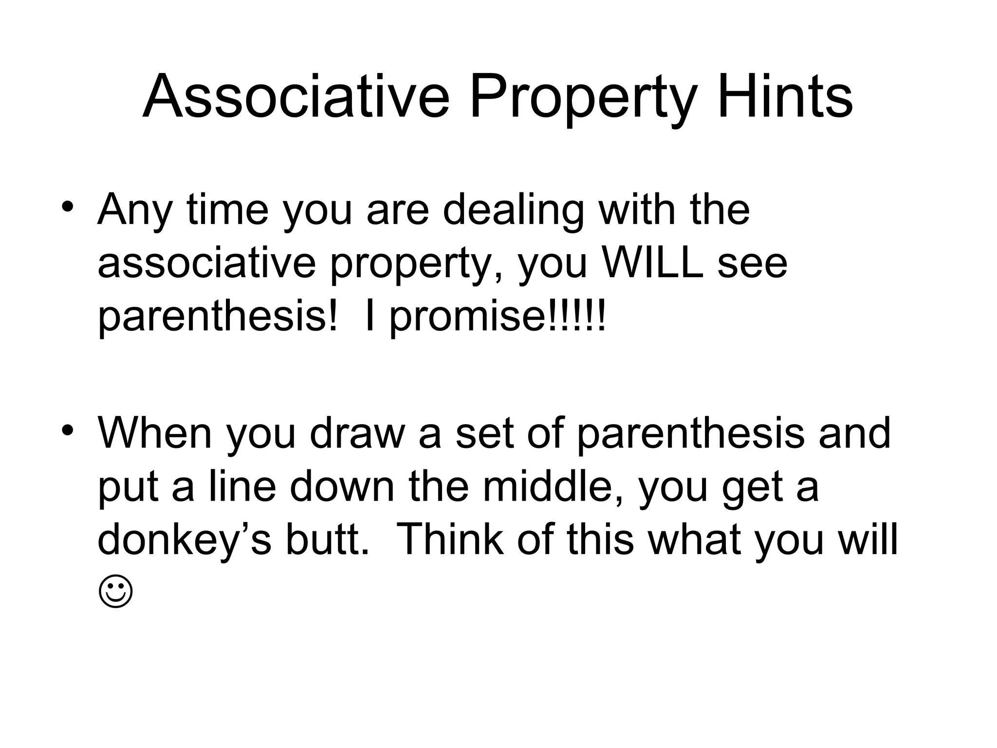 Associative Property Hints Any time you are dealing with the associative property, you WILL see parenthesis!  I promise!!!!! When you draw a set of parenthesis and put a line down the middle, you get a donkey’s butt.  Think of this what you will   