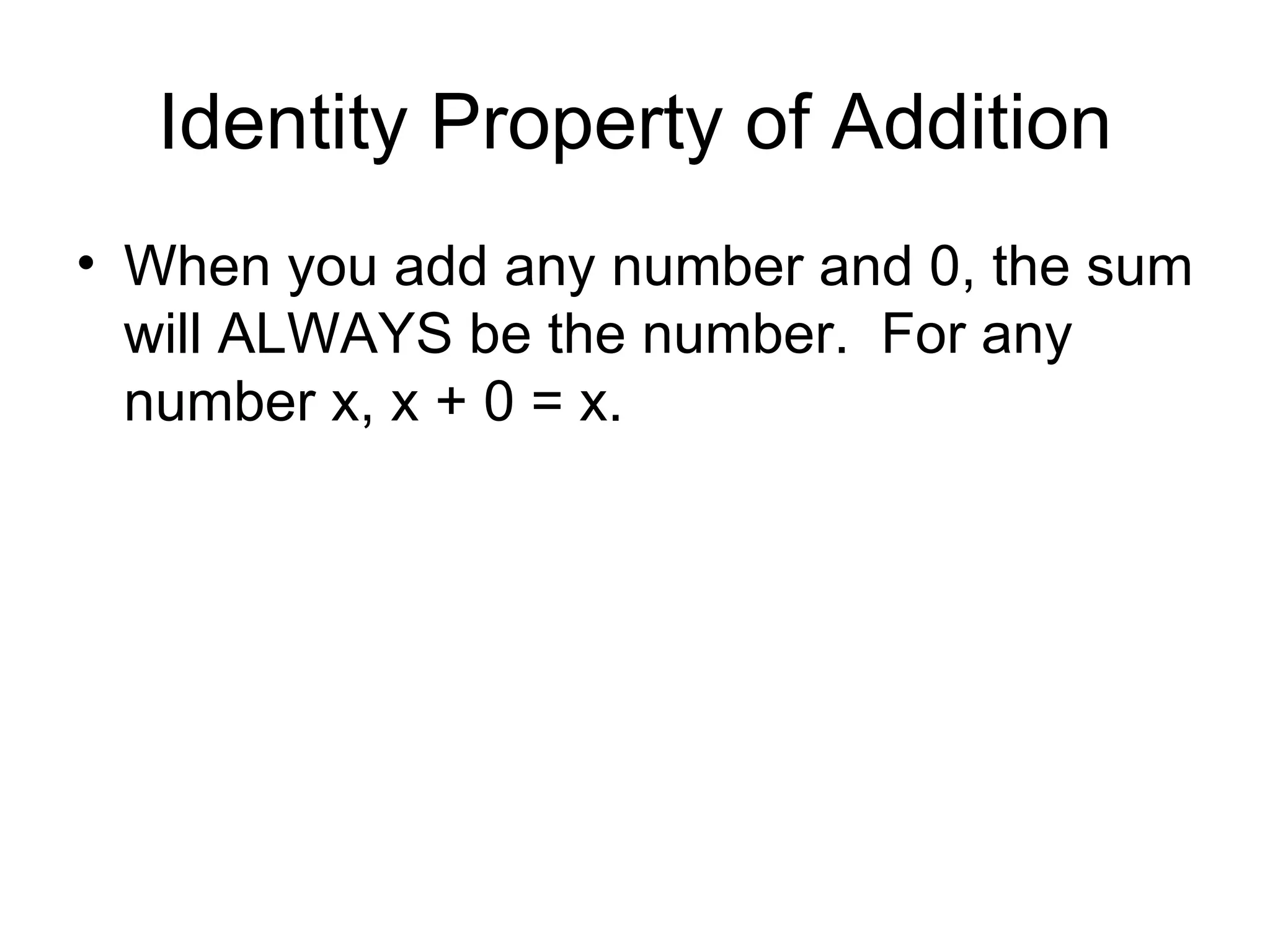 Identity Property of Addition When you add any number and 0, the sum will ALWAYS be the number.  For any number x, x + 0 = x. 