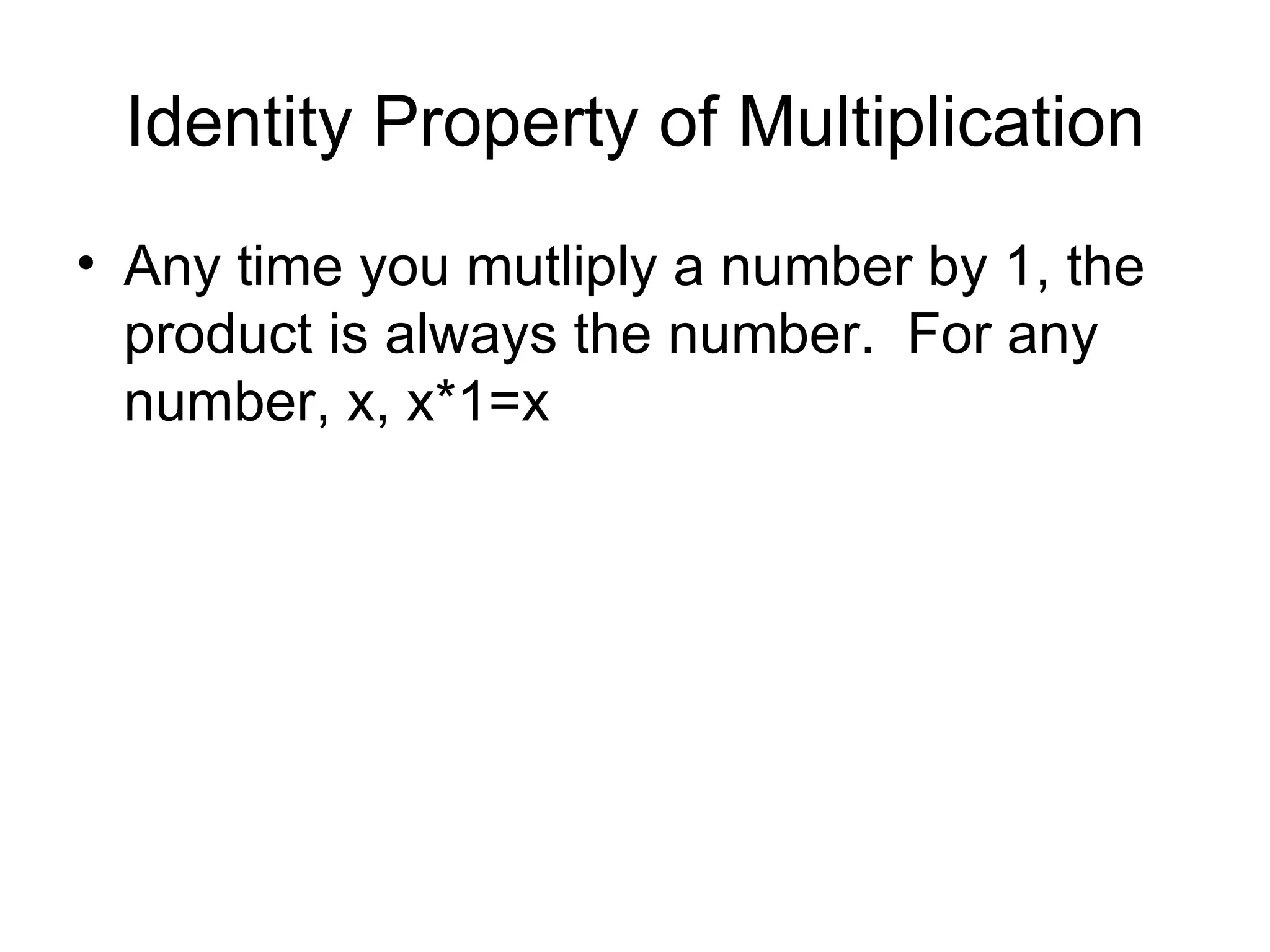 Identity Property of Multiplication Any time you mutliply a number by 1, the product is always the number.  For any number, x, x*1=x 