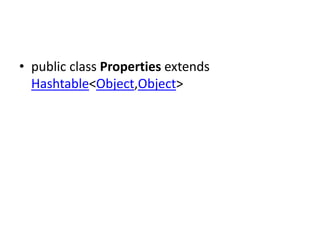 • public class Properties extends
Hashtable<Object,Object>

 