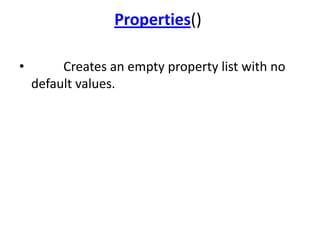 Properties()
•

Creates an empty property list with no
default values.

 