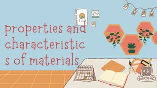properties and
characteristic
s of materials
 