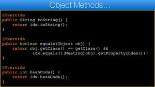 Object Methods…
@Override
public String toString() {
return idx.toString();
}
@Override
public boolean equals(Object obj) {
return obj.getClass() == getClass() &&
idx.equals(((Meeting)obj).getPropertyIndex());
}
@Override
public int hashCode() {
return idx.hashCode();
}
 