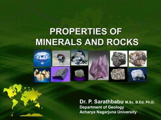 PROPERTIES OF
MINERALS AND ROCKS
Dr. P. Sarathbabu M.Sc. B.Ed. Ph.D.
Department of Geology
Acharya Nagarjuna University
 