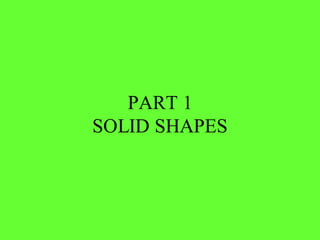 PART 1
SOLID SHAPES
 