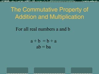 The Commutative Property of Addition and Multiplication For all real numbers a and b  a + b  = b + a ab = ba 
