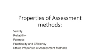 Properties of Assessment
methods:
Validity
Reliability
Fairness
Practicality and Efficiency
Ethics Properties of Assessment Methods
 
